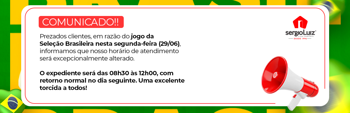 Comunicado Sérgio Luiz Imobiliária: Em razão do jogo da Seleção Brasileira nesta segunda-feira (29/06), o expediente será das 08h30 às 12h00, com retorno normal no dia seguinte. Uma excelente torcida a todos!